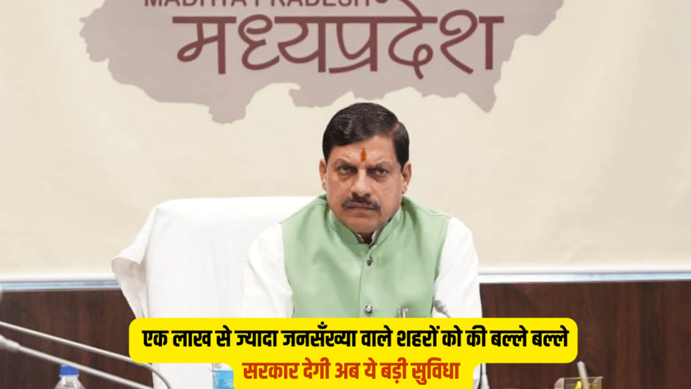 एमपी में एक लाख से ज्यादा जनसँख्या वाले शहरों की बल्ले बल्ले, सरकार देगी अब ये बड़ी सुविधा