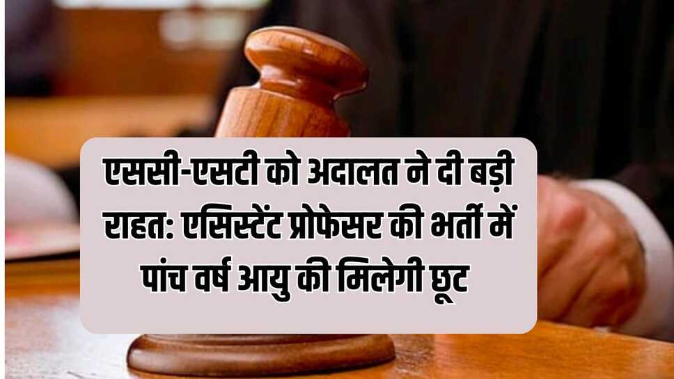 एससी-एसटी को अदालत ने दी बड़ी राहत : एसिस्टेंट प्रोफेसर की भर्ती में पांच वर्ष आयु की मिलेगी छूट