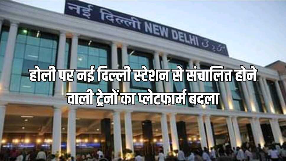 नई दिल्ली स्टेशन से संचालित होने वाली ट्रेनों का प्लेटफार्म बदल दिया गया है जानिए पूरी डिटेल के साथ