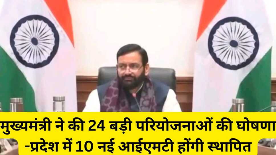 मुख्यमंत्री ने की 24 बड़ी परियोजनाओं की घोषणा--प्रदेश में 10 नई आईएमटी होंगी स्थापित