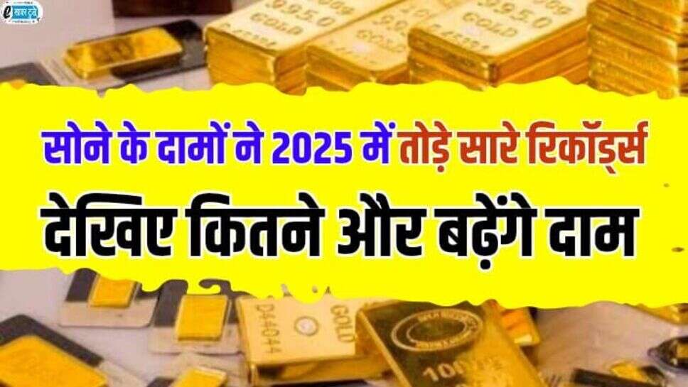 Gold price Hike: सोने के दामों ने 2025 में तोड़े सारे रिकॉर्ड, देखिए कितनी और बढ़ेगी सोने की कीमतें