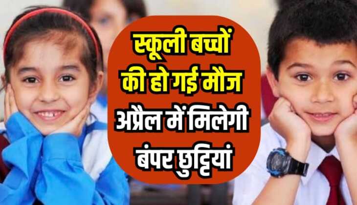 School Holiday: स्कूली बच्चों की हो गई मौज, अप्रैल महीने में मिलेगी बंपर छुट्टियां