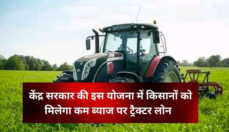 केंद्र सरकार की इस योजना में किसानों को मिलेगा कम ब्याज पर ट्रैक्टर लोन ,99 प्रतिशत किसानों को नहीं पता इस योजना के बारे में