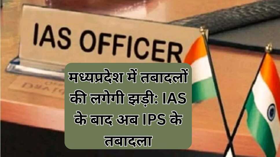 मध्यप्रदेश में तबादलों की लगेगी झड़ी : IAS के बाद अब IPS के तबादला
