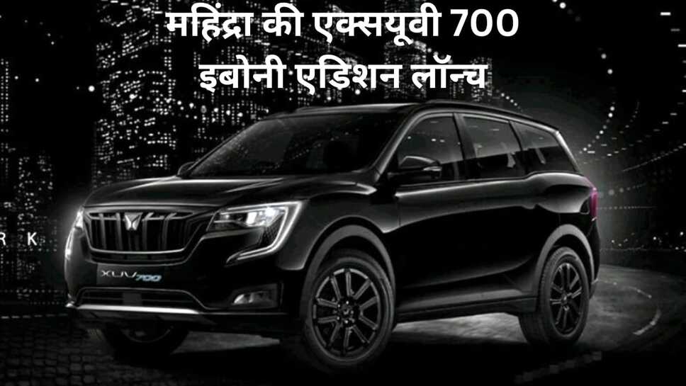 Mahindra's XUV 700 Ebony Edition launched:महिंद्रा की एक्सयूवी 700 इबोनी एडिशन लॉन्च--कार में सात एयरबैग, 360 डिग्री कैमरा, ऑल व्हील डिस्क ब्रेक जैसे फीचर्स