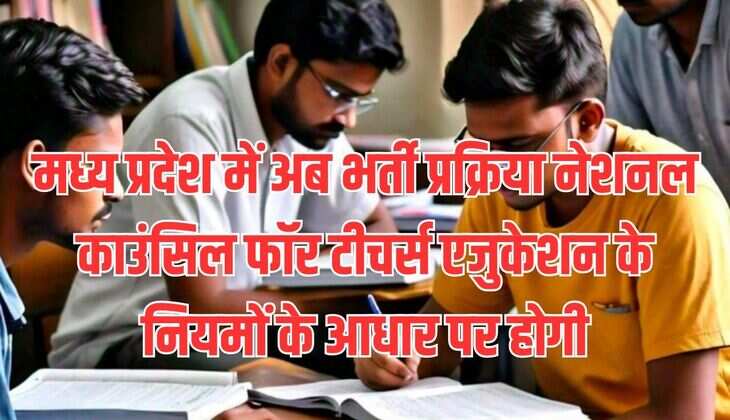 मध्य प्रदेश में अब भर्ती प्रक्रिया नेशनल काउंसिल फॉर टीचर्स एजुकेशन के नियमों के आधार पर होगी
