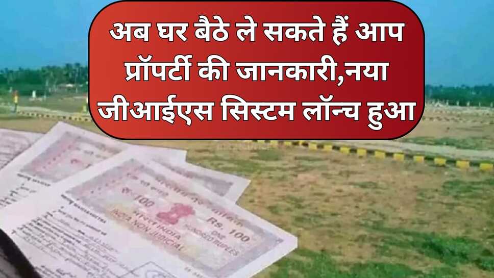 अब घर बैठे ले सकते हैं आप प्रॉपर्टी की जानकारी,नया जीआईएस सिस्टम लॉन्च हुआ