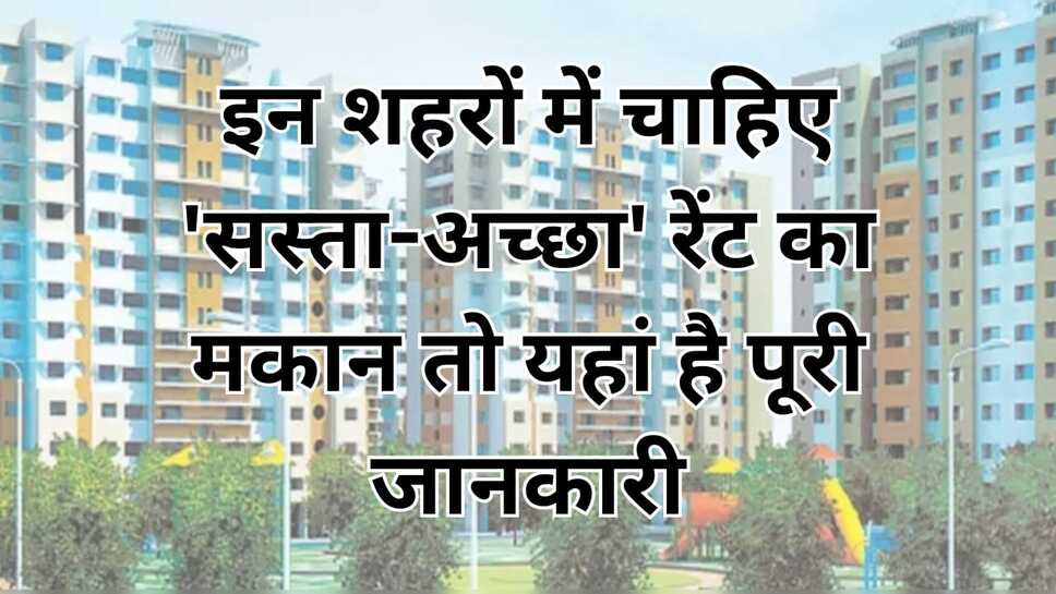 Highest rent: मुंबई में सबसे कम ,नोएडा में सबसे अधिक घर का किराया, जाने आपके शहर में किराए के घर का हाल