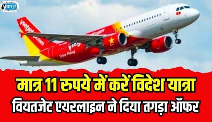 Vietjet airline: 11 रुपये में विदेश यात्रा करने का मौका, वियतजेट एयरलाइन ने दिया तगड़ा ऑफर