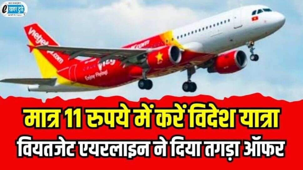 Vietjet airline: 11 रुपये में विदेश यात्रा करने का मौका, वियतजेट एयरलाइन ने दिया तगड़ा ऑफर