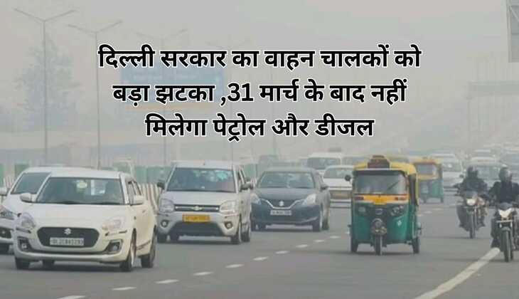 दिल्ली सरकार का वाहन चालकों को बड़ा झटका ,31 मार्च के बाद नहीं मिलेगा पेट्रोल और डीजल
