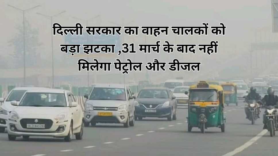दिल्ली सरकार का वाहन चालकों को बड़ा झटका ,31 मार्च के बाद नहीं मिलेगा पेट्रोल और डीजल