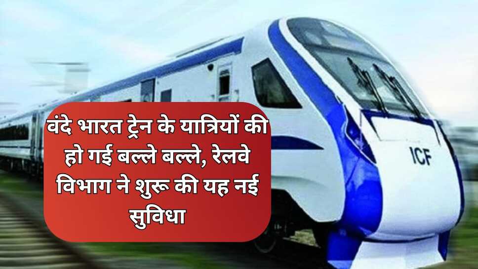 वंदे भारत ट्रेन के यात्रियों की हो गई बल्ले बल्ले, रेलवे विभाग ने शुरू की यह नई सुविधा
