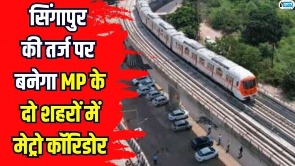Metro corridor: सिंगापुर की तर्ज पर बनेगा एमपी के दो शहरों में मेट्रो कॉरिडोर, आसपास खोले जाएंगे शॉपिंग मॉल आईटी सेंटर और होटल