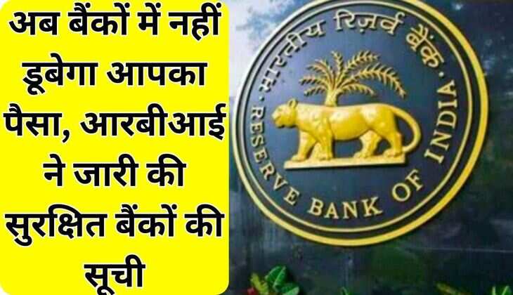 अब बैंकों में नहीं डूबेगा आपका पैसा, आरबीआई ने जारी की सुर​क्षित बैंकों की सूची