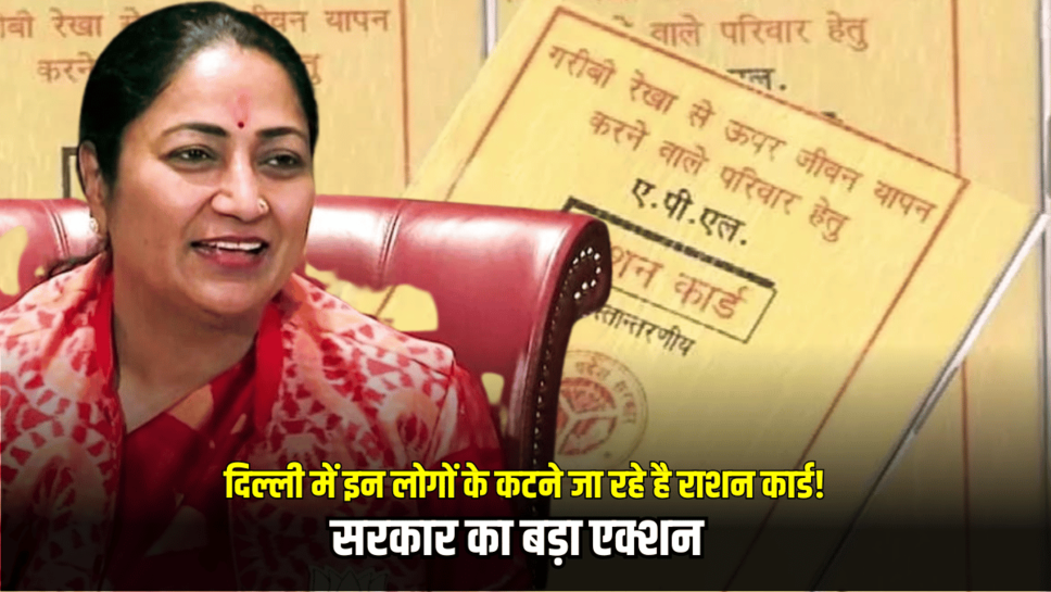 Ration Card Update: दिल्ली में इन लोगों के कटने जा रहे है राशन कार्ड! रेखा सरकार का बड़ा एक्शन