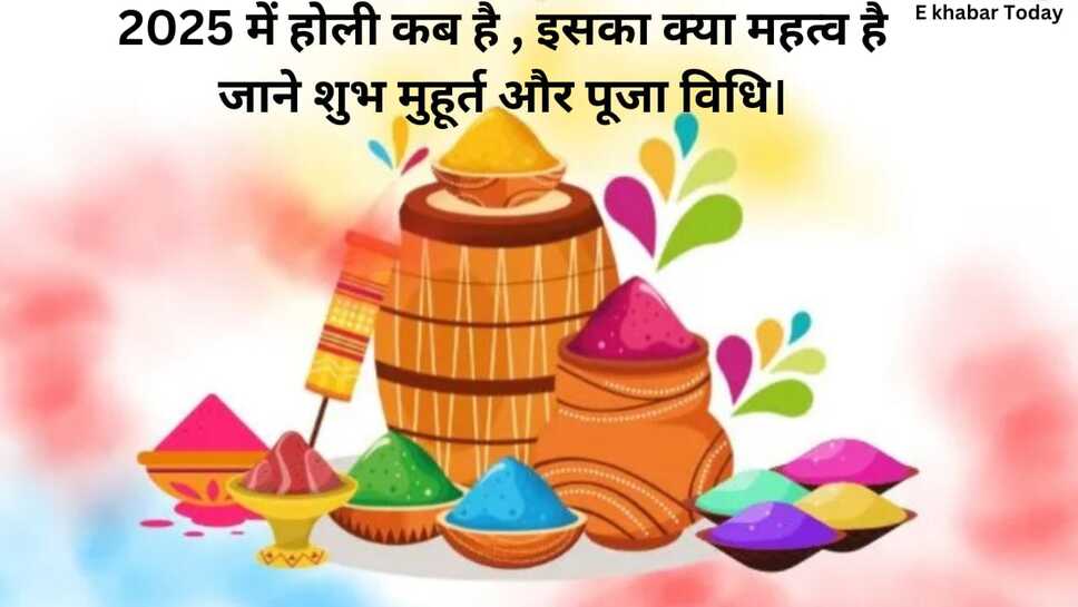 2025 में होली कब है , इसका क्या महत्व है जाने शुभ मुहूर्त और पूजा विधि