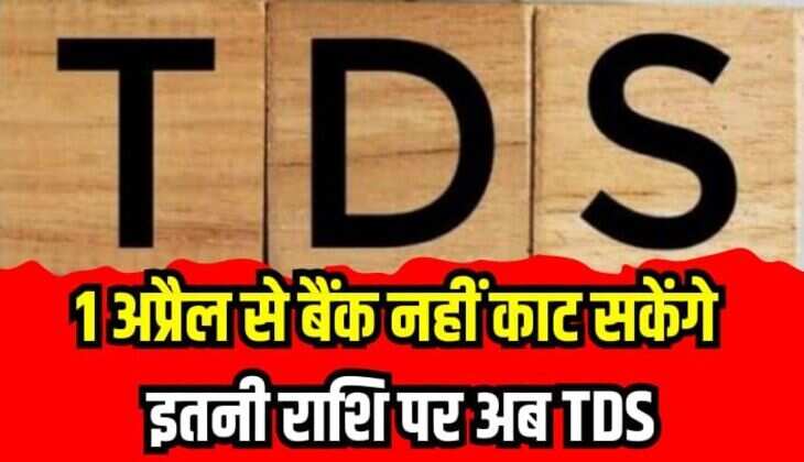 TDS New Rules: 1 अप्रैल से टीडीएस के नए नियम होंगे लागू, अब बैंक नहीं काट सकेंगे इतनी राशि पर टीडीएस