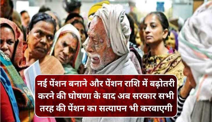 नई पेंशन बनाने और पेंशन राशि में बढ़ोतरी करने की घोषणा के बाद अब सरकार सभी तरह की पेंशन का सत्यापन भी करवाएगी