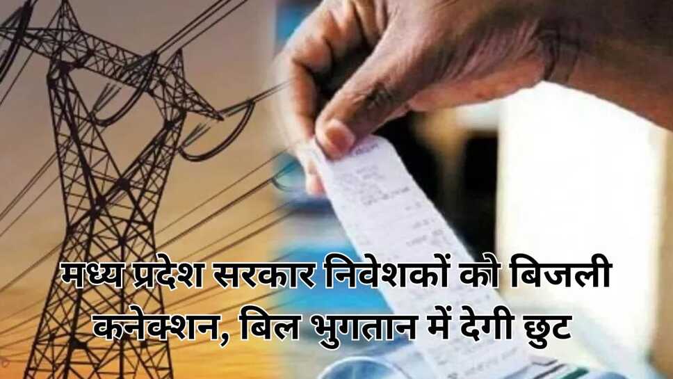 मध्यप्रदेश सरकार की बड़ी पहल,अब निवेशकों को बिजली कनेक्शन,बिल भुगतान में मिलेगी छूट