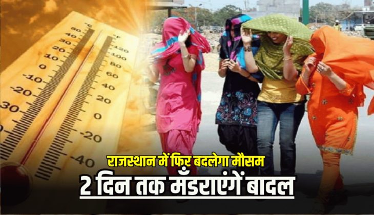 Rajasthan Weather Forecast : राजस्थान में फिर बदलेगा मौसम , 2 दिन तक मँडराएंगें बादल, गर्मी से मिलेगी राहत जानें अगले 5 दिन का ताजा अपडेट