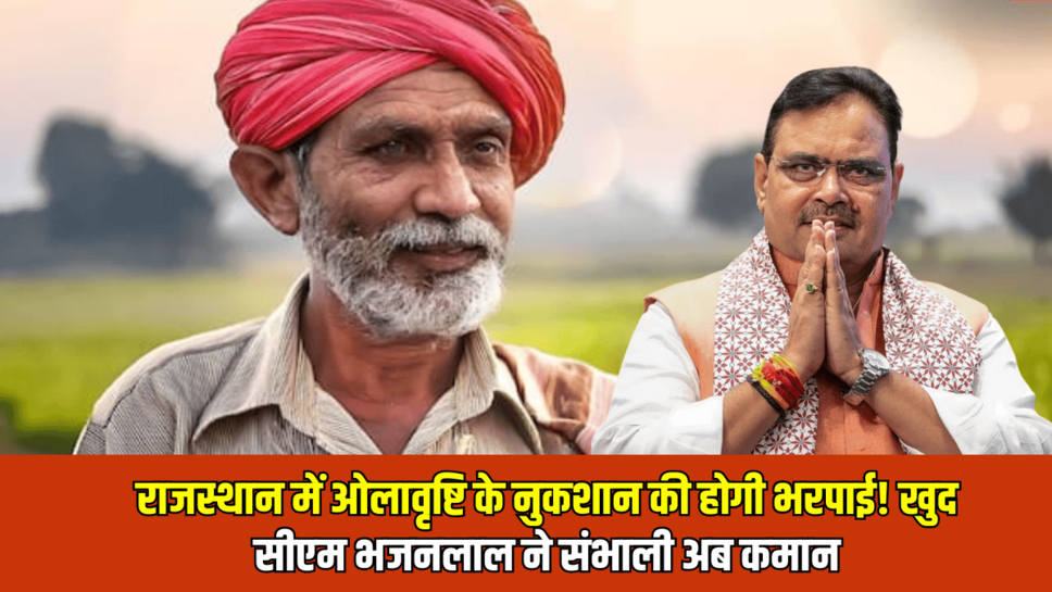 राजस्थान में ओलावृष्टि के नुकशान की होगी भरपाई! खुद सीएम भजनलाल ने संभाली अब कमान