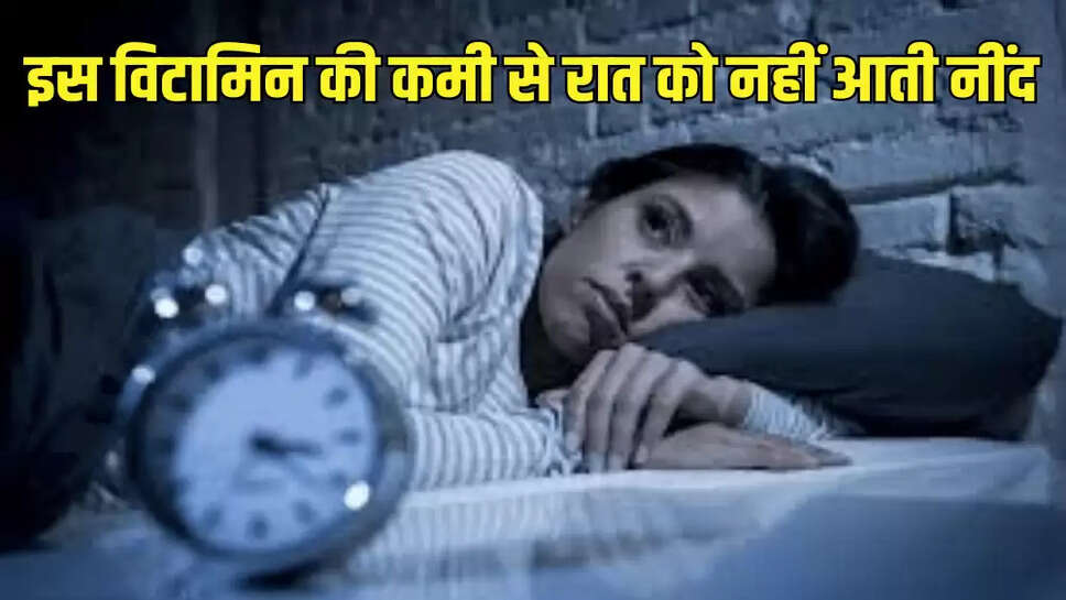 इस विटामिन की कमी से रात को नहीं आती नींद