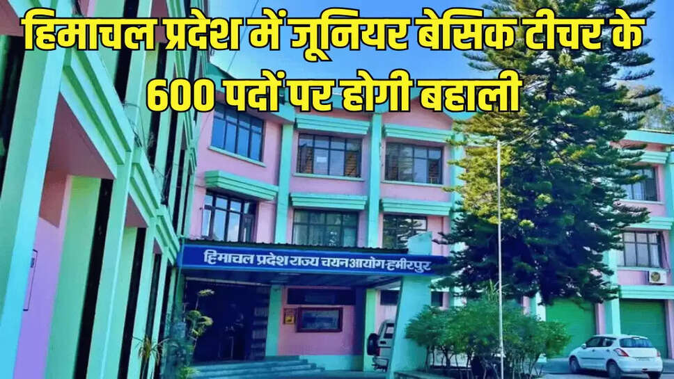 हिमाचल प्रदेश में जूनियर बेसिक टीचर के 600 पदों पर होगी बहाली