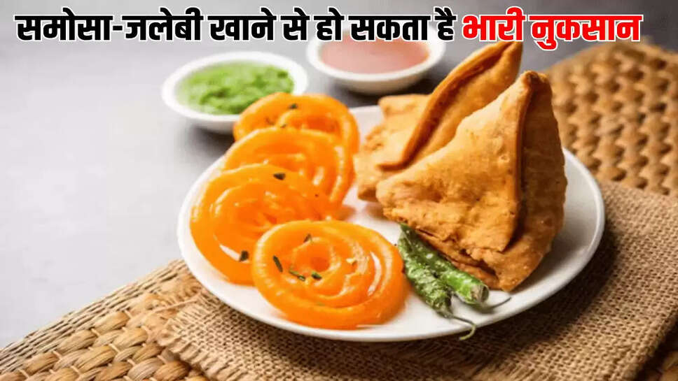समोसा-जलेबी खाने से हो सकता है भारी नुकसान