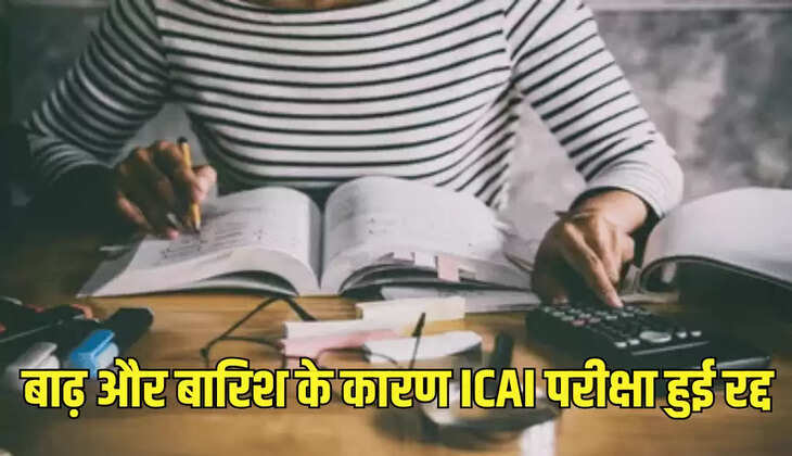 बाढ़ और बारिश के कारण ICAI परीक्षा हुई रद्द