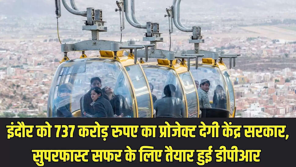 Cable Car Project : इंदौर को 737 करोड़ रुपए का प्रोजेक्ट देगी केंद्र सरकार, सुपरफास्ट सफर के लिए तैयार हुई डीपीआर 