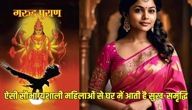 ऐसी सौभाग्यशाली महिलाओं से घर में आती है सुख-समृद्धि
