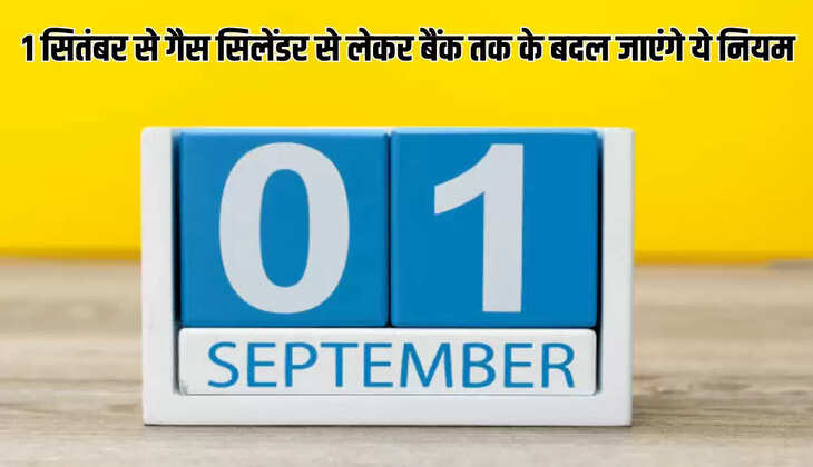  1 सितंबर से गैस सिलेंडर से लेकर बैंक तक के बदल जाएंगे ये नियम