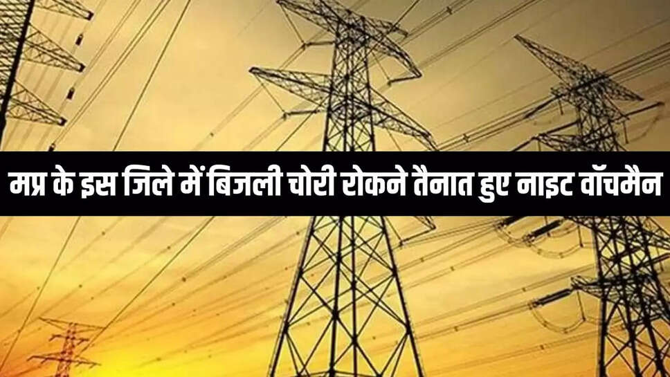  बिजली चोरी रोकने तैनात हुए नाइट वॉचमैन
