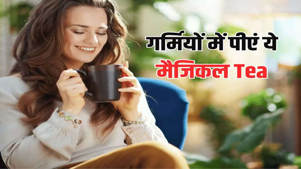 गर्मियों में पीएं ये मैजिकल Tea, स्वाद के साथ मिलेगी शरीर को ठंडक