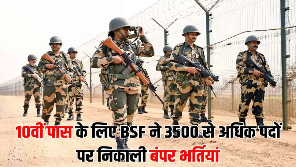 10वीं पास के लिए BSF ने 3500 से अधिक पदों पर निकाली बंपर भर्तियां