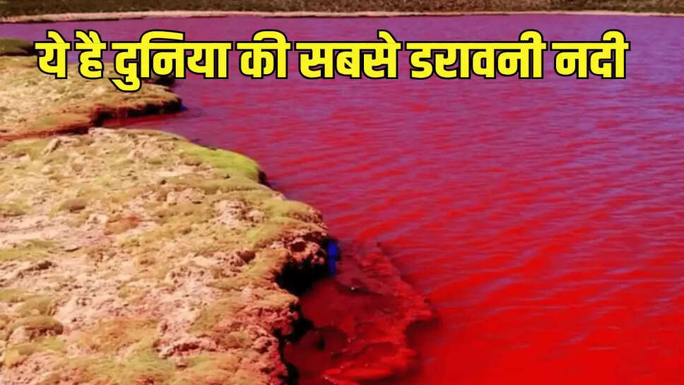 ये है दुनिया की सबसे डरावनी नदी