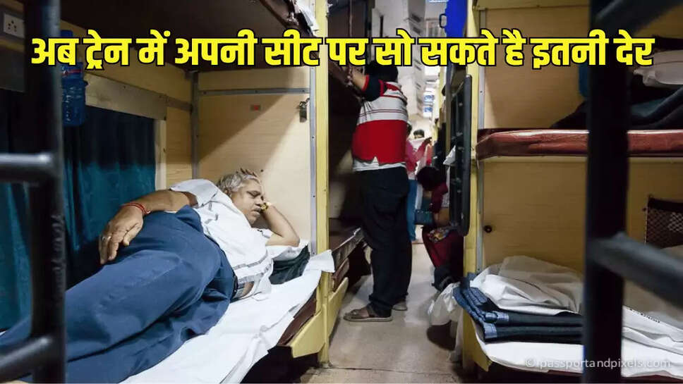 अब ट्रेन में अपनी सीट पर सो सकते है इतनी देर