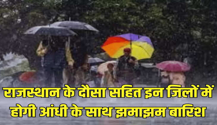 राजस्थान के दौसा सहित इन जिलों में होगी आंधी के साथ झमाझम बारिश