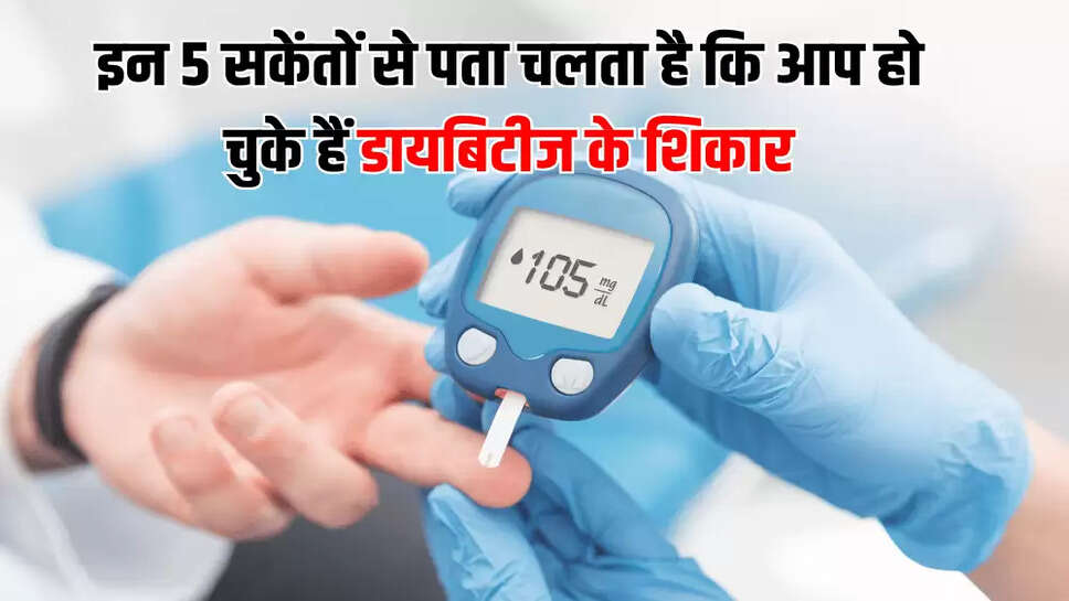 इन 5 सकेंतों से पता चलता है कि आप हो चुके हैं डायबिटीज के शिकार