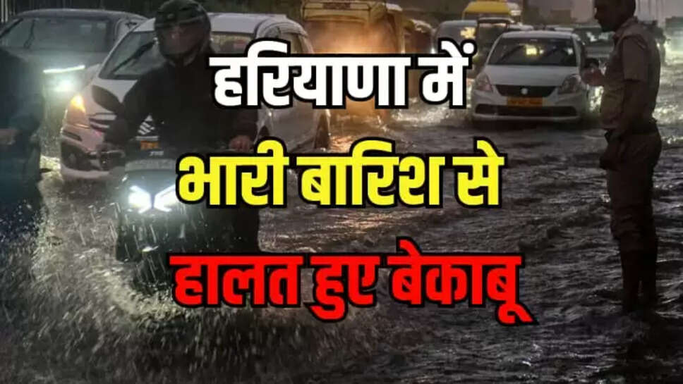 हरियाणा में भारी बारिश से हालत हुए बेकाबू,