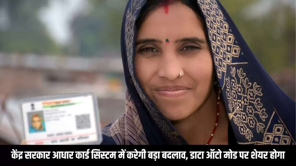 Aadhar Card Rules Change : केंद्र सरकार आधार कार्ड सिस्टम में करेगी बड़ा बदलाव, डाटा ऑटो मोड पर शेयर होगा