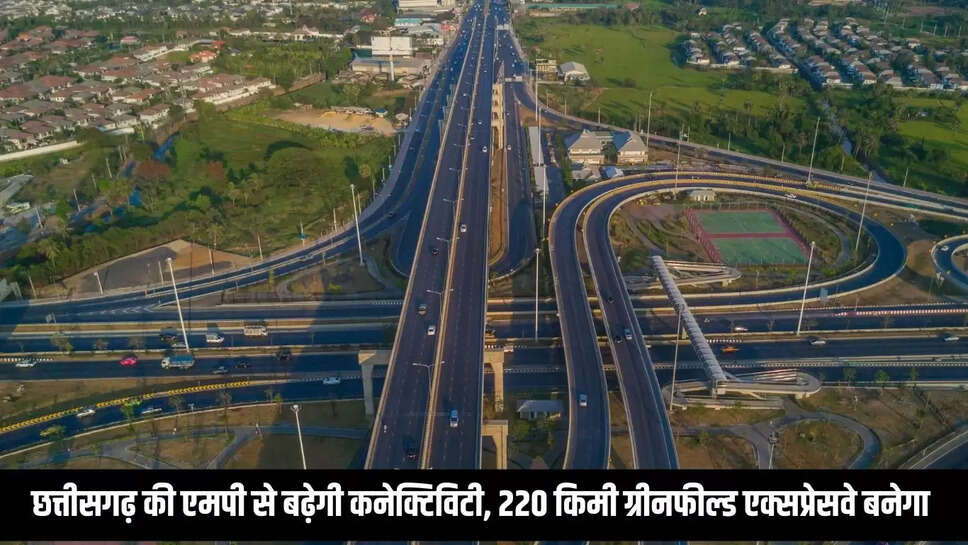 Greenfield Expressway  : छत्तीसगढ़ की एमपी से बढ़ेगी कनेक्टिविटी, 220 किमी ग्रीनफील्ड एक्सप्रेसवे बनेगा 