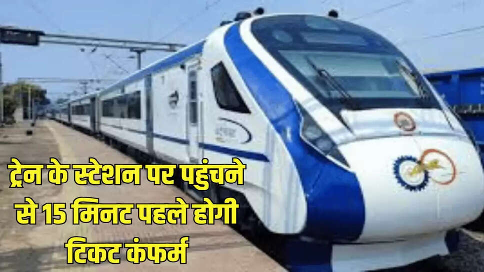 ट्रेन के स्टेशन पर पहुंचने से 15 मिनट पहले होगी ट‍िकट कंफर्म