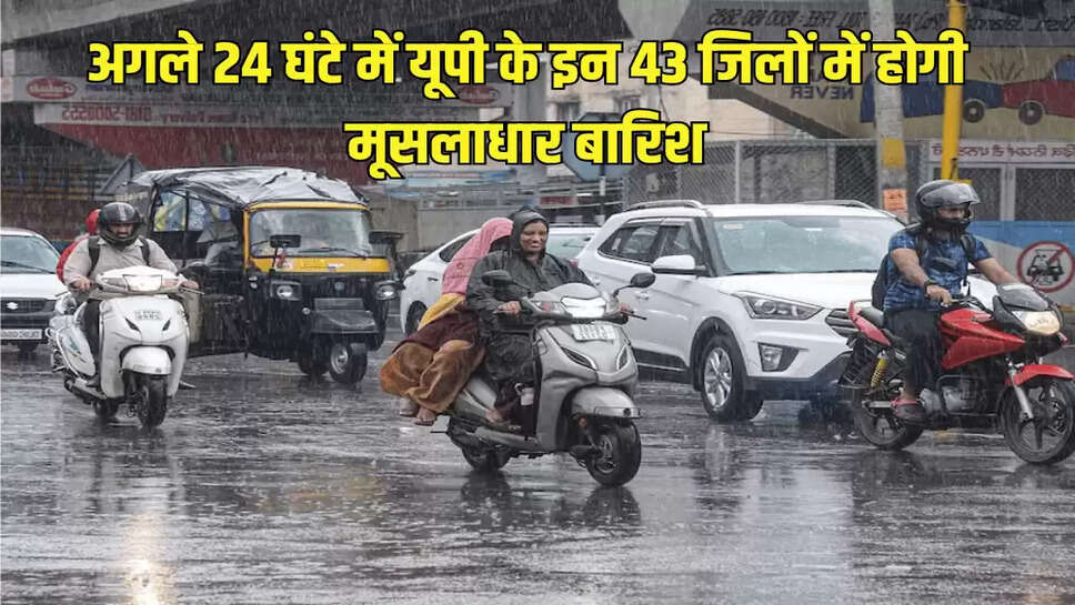 अगले 24 घंटे में यूपी के इन 43 जिलों में होगी मूसलाधार बारिश