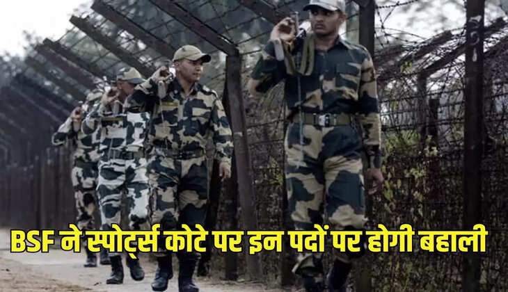 BSF ने स्पोर्ट्स कोटे पर इन पदों पर होगी बहाली