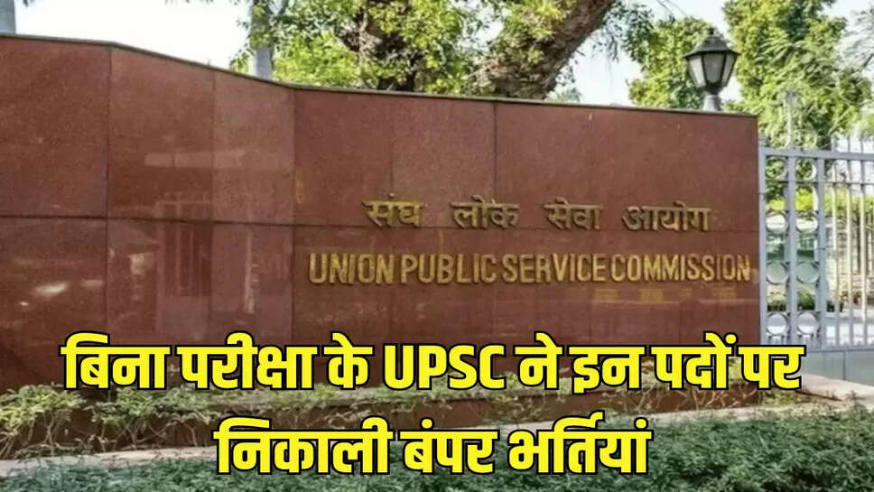 बिना परीक्षा के UPSC ने इन पदों पर निकाली बंपर भर्तियां