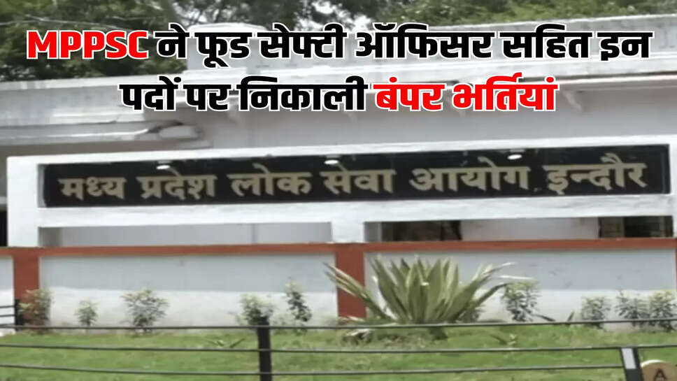 MPPSC ने फूड सेफ्टी ऑफिसर सहित इन पदों पर निकाली बंपर भर्तियां