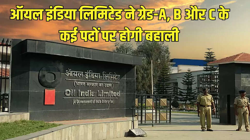 ऑयल इंडिया लिमिटेड ने ग्रेड-A, B और C के कई पदों पर होगी बहाली
