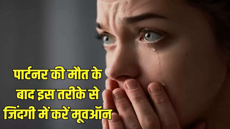 पार्टनर की मौत के बाद इस तरीके से जिंदगी में करें मूवऑन